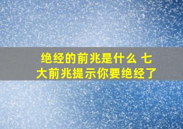 绝经的前兆是什么 七大前兆提示你要绝经了